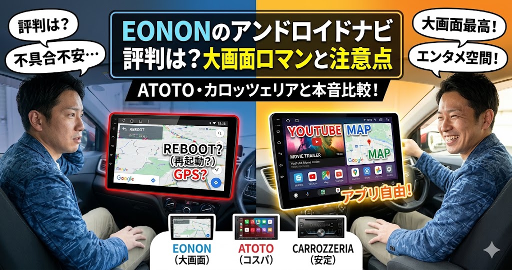 EONONのアンドロイドナビの評判や注意点を解説するブログのアイキャッチ画像。画面中央で左右に2分割されており、左側は暗い青を背景に「不具合不安…」「REBOOT？」「GPS？」といった文字と、不安そうな表情で運転席に座る男性が描かれています。右側は明るいオレンジを背景に「大画面最高！」「エンタメ空間！」「アプリ自由！」という文字と、大画面でYouTubeやマップを表示したナビを見て笑顔を見せる男性が描かれています。上部には「EONONのアンドロイドナビ評判は？大画面ロマンと注意点 ATOTO・カロッツェリアと本音比較！」というキャッチコピーのテキストがあり、下部にはEONON、ATOTO、CARROZZERIAの製品イメージが並んでいます。