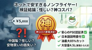 ネットで「安すぎる」ノンフライヤーの真実を暴く検証記事のアイキャッチ画像。画面は左右に分かれ、左側の青い背景には、モヤの中に「￥5,xxx」の価格タグと巨大な赤い「？！」。その下には「中国製？怪しい？安物買いの銭失い？」と、購入への不安が強調されています。右側の緑と白の背景は清潔なキッチンで、山盛りの新鮮な野菜と果物のボウルが描かれ、「健康」と「安心」を表現。 中央には「神コスパ家電決定！」と書かれた金色の大きな勲章が置かれ、結論を明確に提示。右下には「安心のPSE認証済✅」「日本語説明書付✅」「油最大85%カット」「大容量4.5L (家族3-5人分)」といった、デメリットを覆す具体的な「神コスパ」の根拠がチェックリスト形式で並んでいます。
