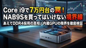 NAB9S買ってはいけない？Core i9×DDR4の罠と境界線